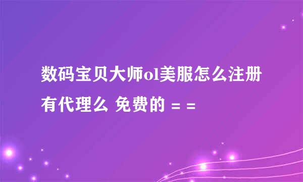 数码宝贝大师ol美服怎么注册 有代理么 免费的 = =