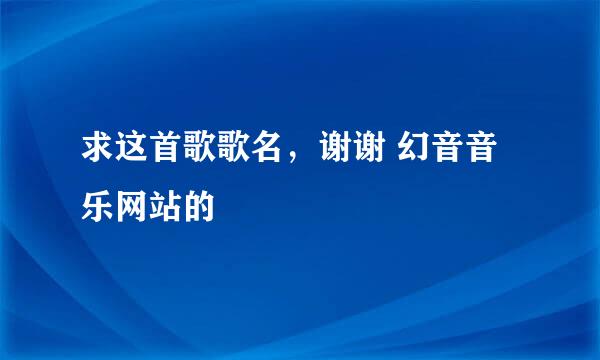 求这首歌歌名，谢谢 幻音音乐网站的