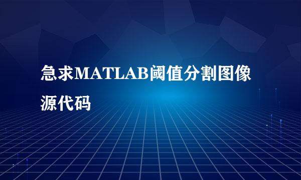 急求MATLAB阈值分割图像源代码