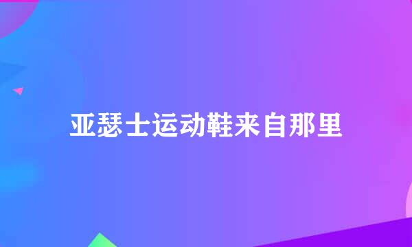 亚瑟士运动鞋来自那里