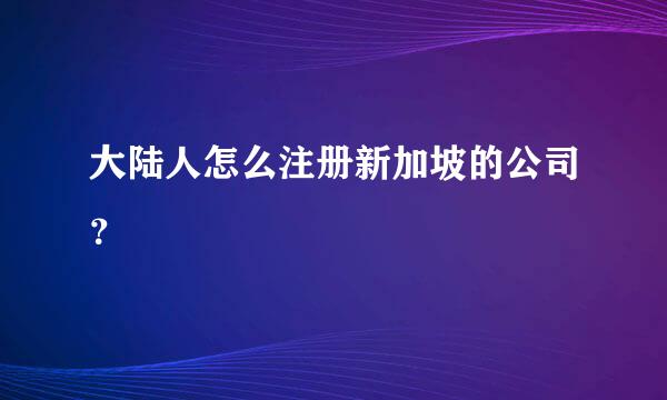 大陆人怎么注册新加坡的公司？