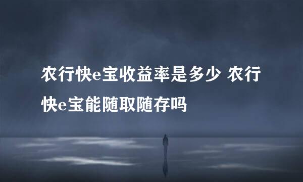 农行快e宝收益率是多少 农行快e宝能随取随存吗