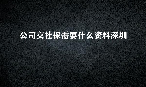 公司交社保需要什么资料深圳