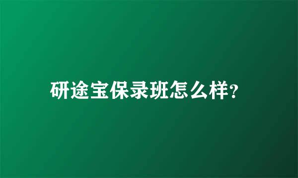 研途宝保录班怎么样？