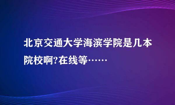 北京交通大学海滨学院是几本院校啊?在线等……