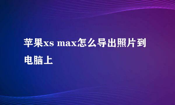 苹果xs max怎么导出照片到电脑上