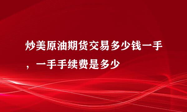 炒美原油期货交易多少钱一手，一手手续费是多少