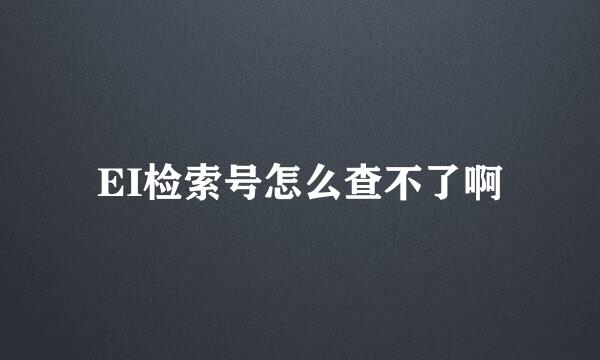 EI检索号怎么查不了啊