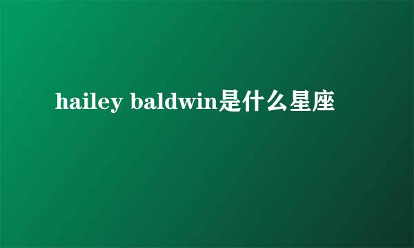 hailey baldwin是什么星座