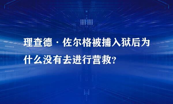 理查德·佐尔格被捕入狱后为什么没有去进行营救？