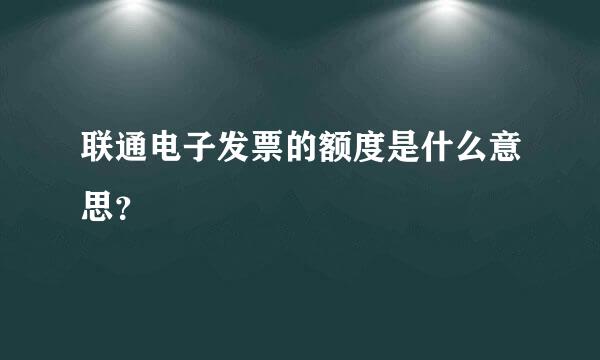 联通电子发票的额度是什么意思？