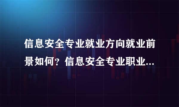 信息安全专业就业方向就业前景如何？信息安全专业职业路线怎么走？