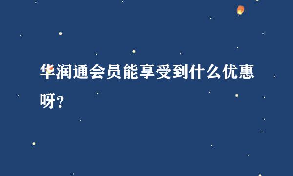 华润通会员能享受到什么优惠呀？