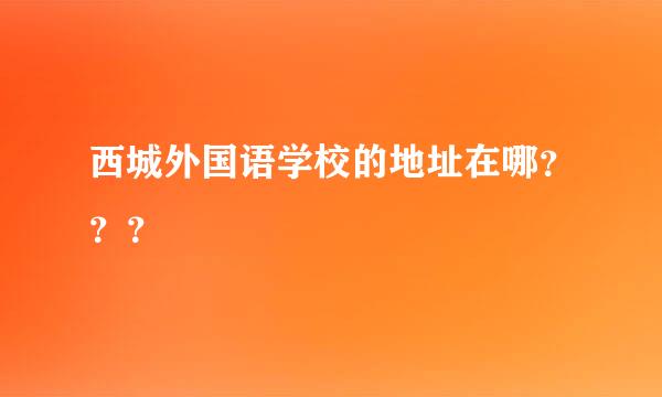 西城外国语学校的地址在哪？？？