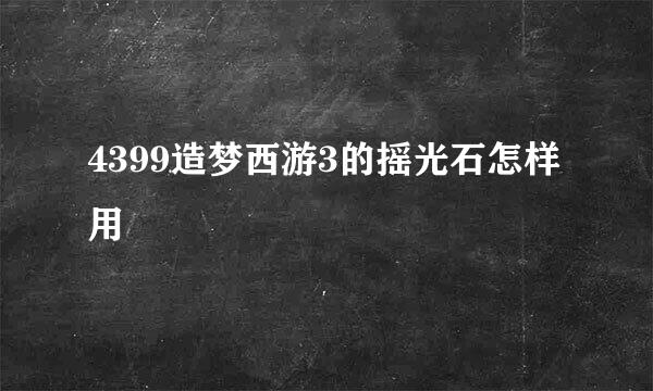 4399造梦西游3的摇光石怎样用