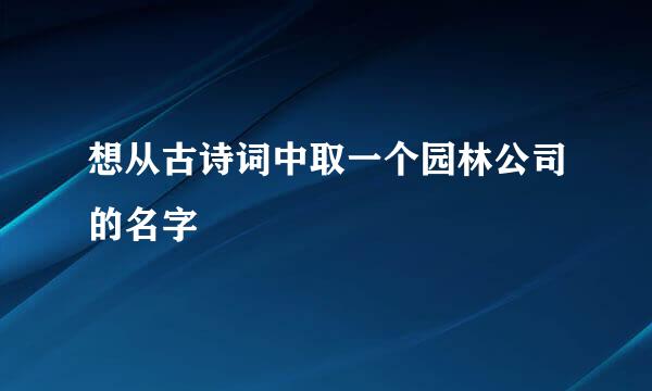 想从古诗词中取一个园林公司的名字