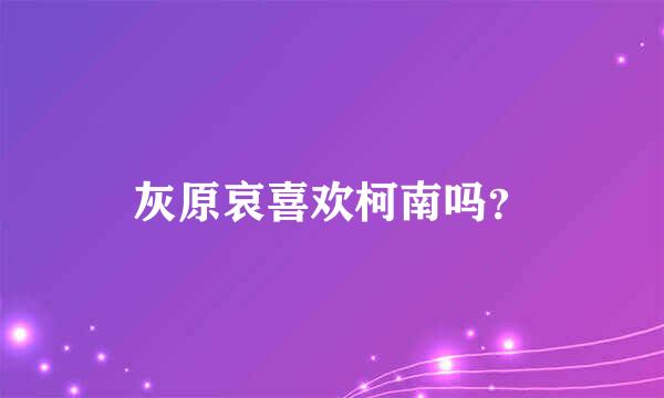 灰原哀喜欢柯南吗？