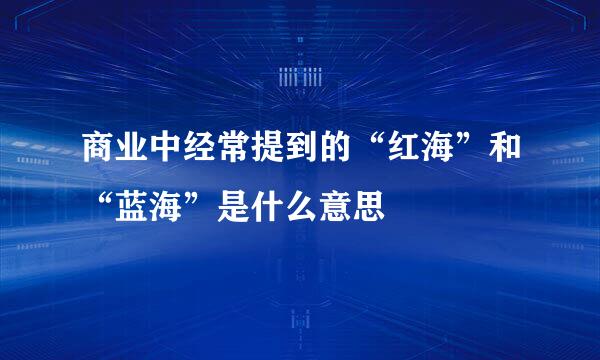 商业中经常提到的“红海”和“蓝海”是什么意思