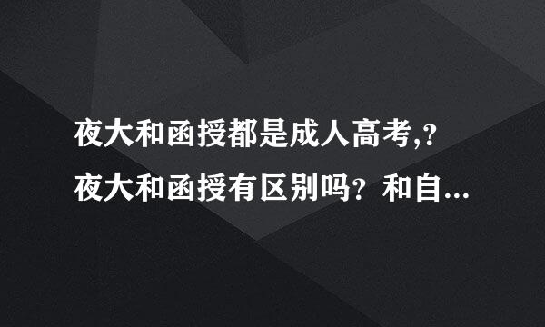 夜大和函授都是成人高考,？夜大和函授有区别吗？和自考有什么区别？郑州有这样的学校吗