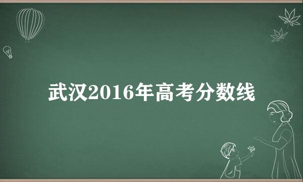 武汉2016年高考分数线