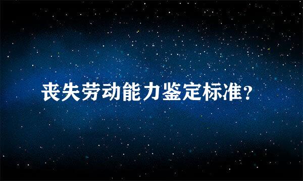 丧失劳动能力鉴定标准？