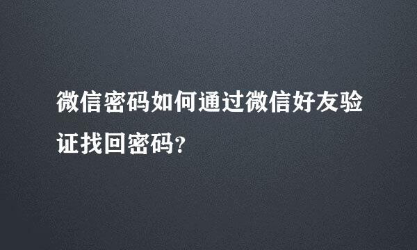 微信密码如何通过微信好友验证找回密码？