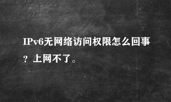 IPv6无网络访问权限怎么回事？上网不了。