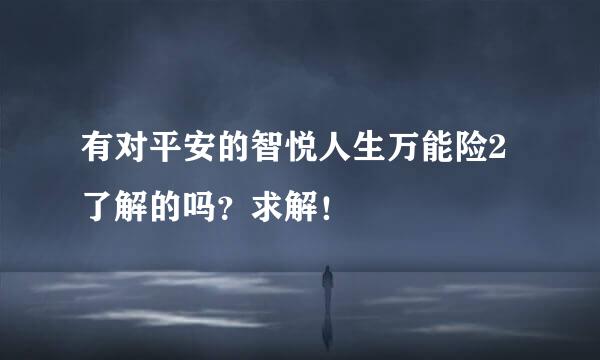 有对平安的智悦人生万能险2了解的吗？求解！