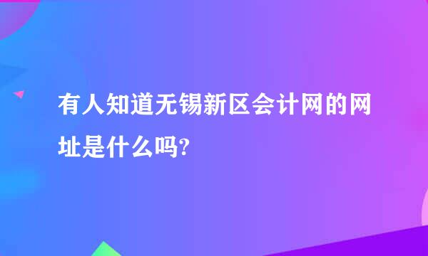 有人知道无锡新区会计网的网址是什么吗?