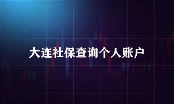 大连社保查询个人账户