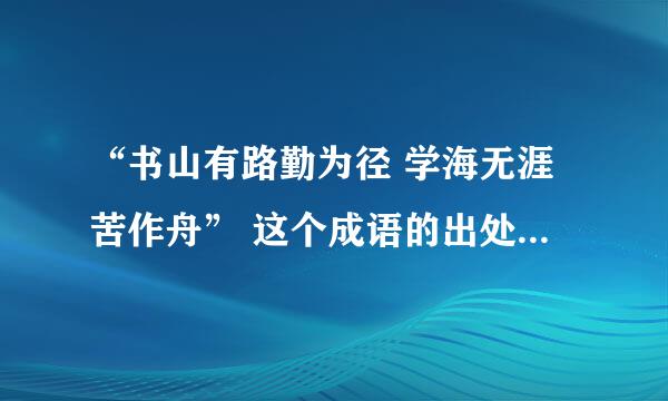 “书山有路勤为径 学海无涯苦作舟” 这个成语的出处 故事 以及意思 要详细的 谢谢！！！