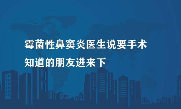 霉菌性鼻窦炎医生说要手术 知道的朋友进来下