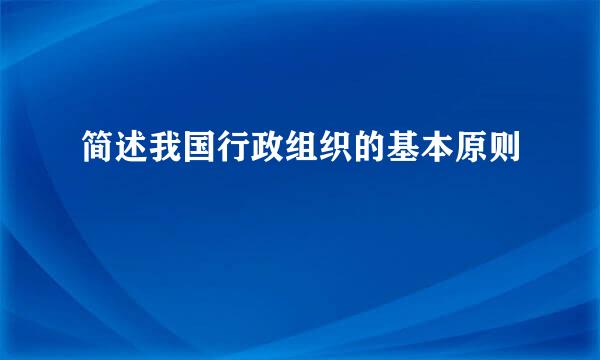 简述我国行政组织的基本原则