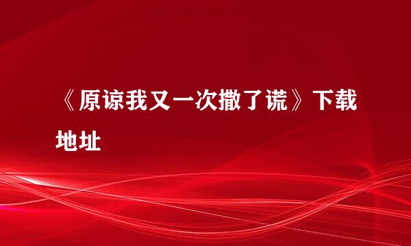 《原谅我又一次撒了谎》下载地址