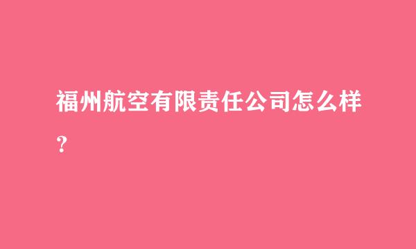 福州航空有限责任公司怎么样？