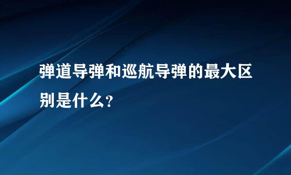 弹道导弹和巡航导弹的最大区别是什么？