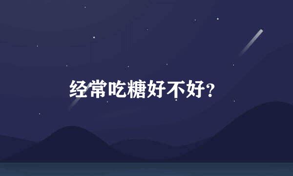 经常吃糖好不好？