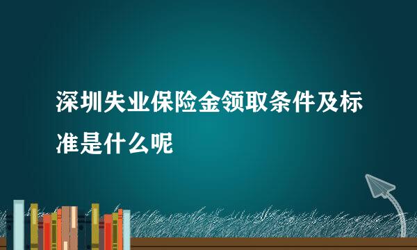 深圳失业保险金领取条件及标准是什么呢