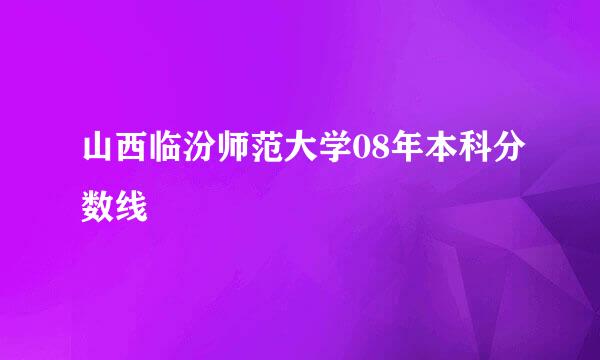 山西临汾师范大学08年本科分数线