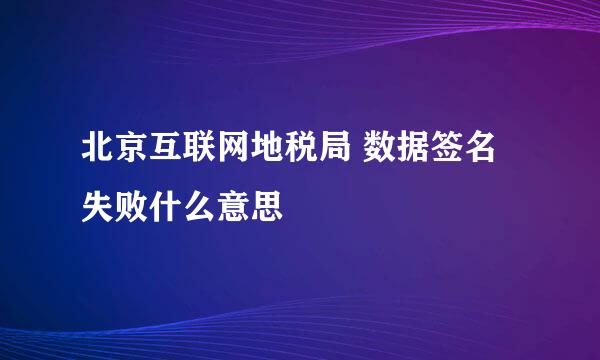 北京互联网地税局 数据签名失败什么意思