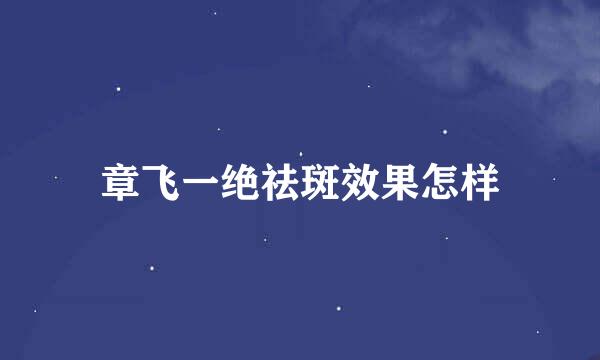 章飞一绝祛斑效果怎样