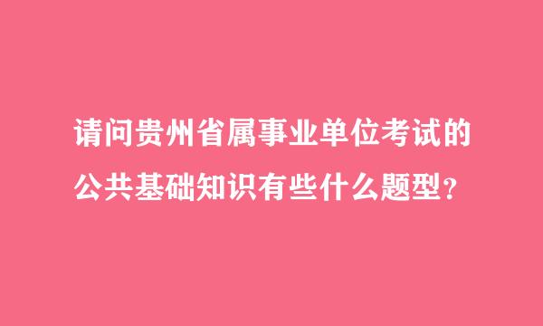 请问贵州省属事业单位考试的公共基础知识有些什么题型？