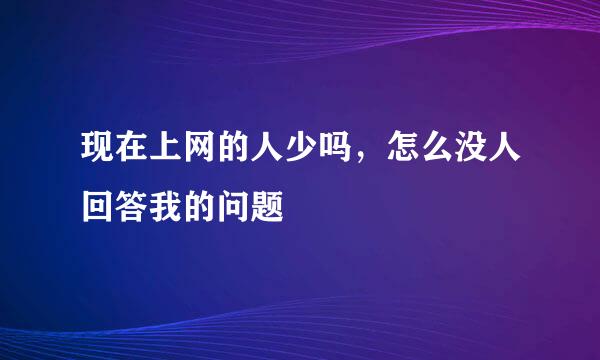 现在上网的人少吗，怎么没人回答我的问题