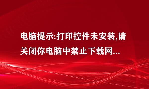 电脑提示:打印控件未安装,请关闭你电脑中禁止下载网页控件的相关软件,