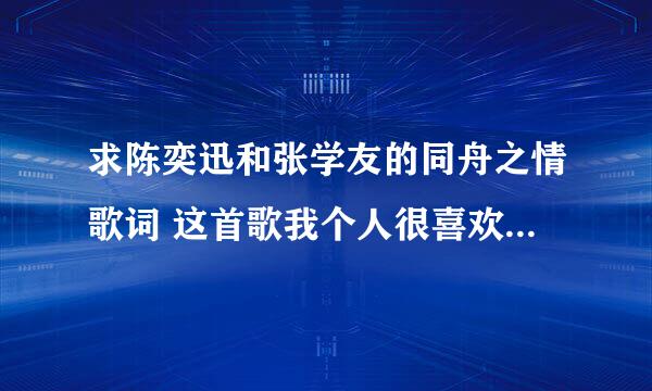 求陈奕迅和张学友的同舟之情歌词 这首歌我个人很喜欢，感觉听的很舒服，真的有种感觉就是说不出，很静心