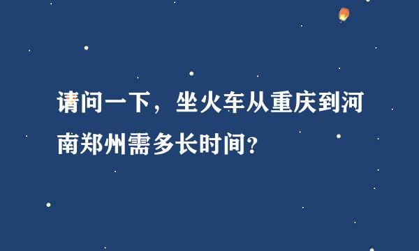 请问一下，坐火车从重庆到河南郑州需多长时间？