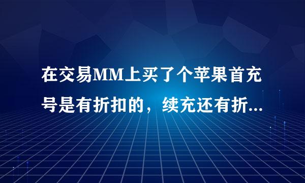 在交易MM上买了个苹果首充号是有折扣的，续充还有折扣吗怎么看到续充折扣呢