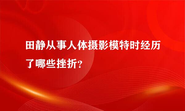 田静从事人体摄影模特时经历了哪些挫折？