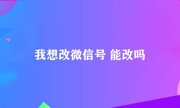 我想改微信号 能改吗