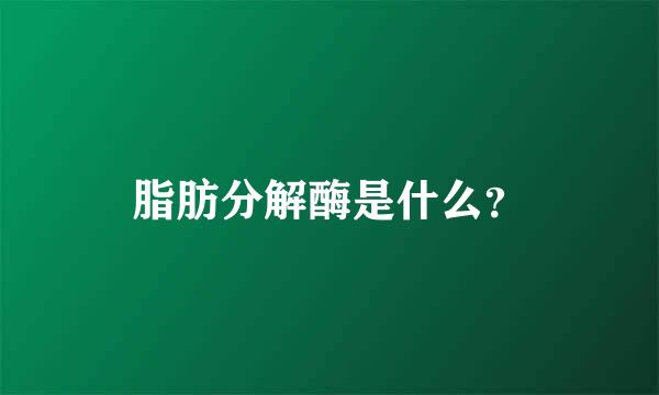 脂肪分解酶是什么？